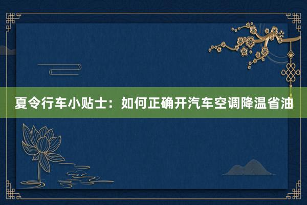 夏令行车小贴士：如何正确开汽车空调降温省油