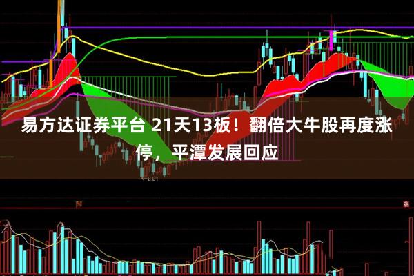 易方达证券平台 21天13板！翻倍大牛股再度涨停，平潭发展回应
