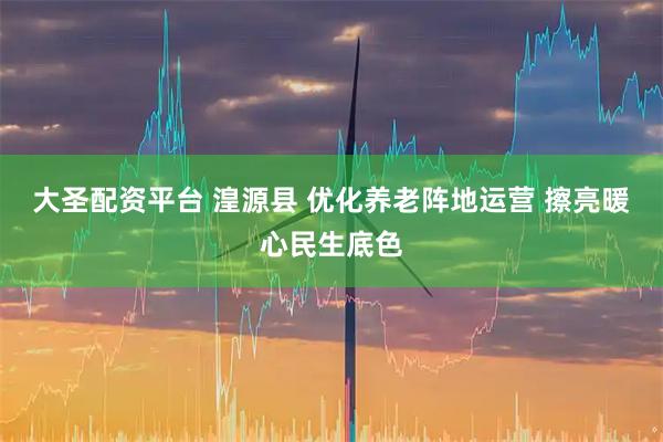 大圣配资平台 湟源县 优化养老阵地运营 擦亮暖心民生底色